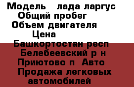  › Модель ­ лада ларгус › Общий пробег ­ 68 › Объем двигателя ­ 2 › Цена ­ 440 000 - Башкортостан респ., Белебеевский р-н, Приютово п. Авто » Продажа легковых автомобилей   